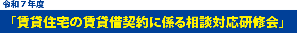 賃貸住宅の賃貸借契約に係る相談対応研修会　web講義
	